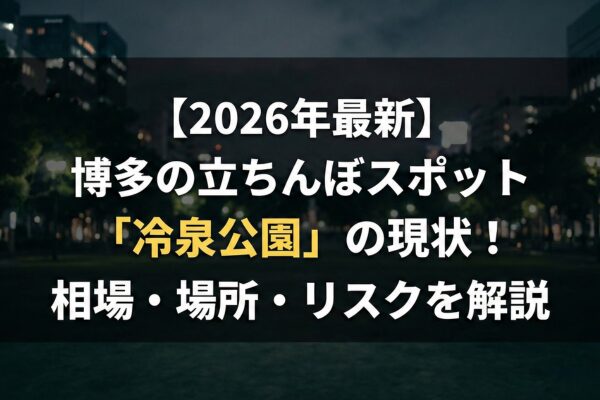 【2026年最新】博多の立ちんぼスポット「冷泉公園」の現状！相場・場所・リスクを解説