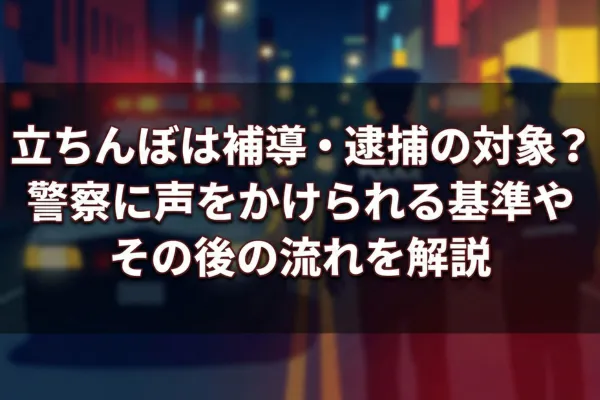 立ちんぼは補導・逮捕の対象？警察に声をかけられる基準やその後の流れを解説