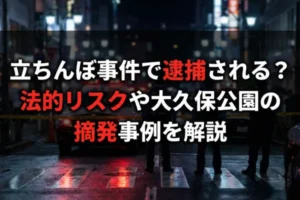 立ちんぼ事件で逮捕される？法的リスクや大久保公園の摘発事例を解説