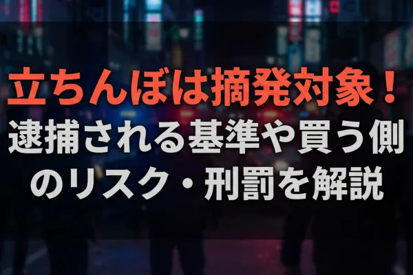 立ちんぼは摘発対象！逮捕される基準や買う側のリスク・刑罰を解説
