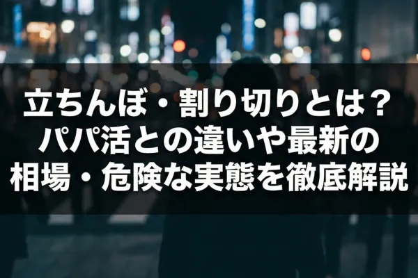 立ちんぼ・割り切りとは？パパ活との違いや最新の相場・危険な実態を徹底解説