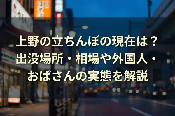 上野の立ちんぼの現在は？出没場所・相場や外国人・おばさんの実態を解説