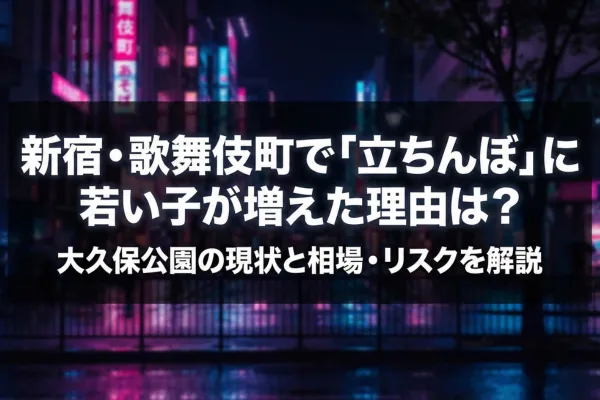 新宿・歌舞伎町で「立ちんぼ」に若い子が増えた理由は？大久保公園の現状と相場・リスクを解説