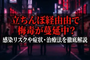 立ちんぼ経由で梅毒が蔓延中？感染リスクや症状・治療法を徹底解説