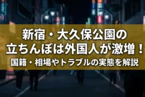 新宿・大久保公園の立ちんぼは外国人が激増！国籍・相場やトラブルの実態を解説