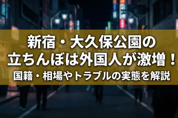 新宿・大久保公園の立ちんぼは外国人が激増！国籍・相場やトラブルの実態を解説