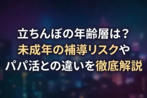 立ちんぼの年齢層は？未成年の補導リスクやパパ活との違いを徹底解説