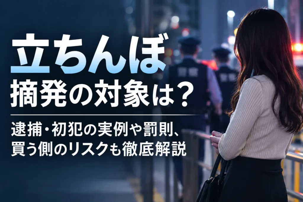 立ちんぼ摘発の対象は?逮捕・初犯の実例や罰則、買う側のリスクも徹底解説