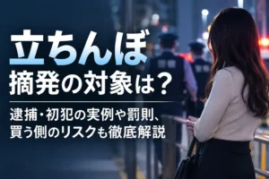 立ちんぼ摘発の対象は？逮捕・初犯の実例や罰則、買う側のリスクも徹底解説